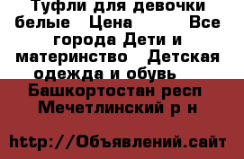 Туфли для девочки белые › Цена ­ 300 - Все города Дети и материнство » Детская одежда и обувь   . Башкортостан респ.,Мечетлинский р-н